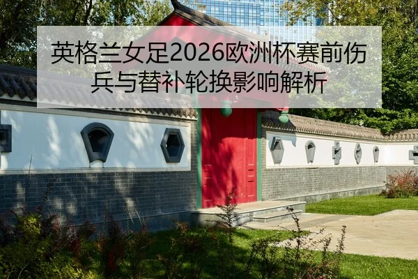英格兰女足2026欧洲杯赛前伤兵与替补轮换影响解析